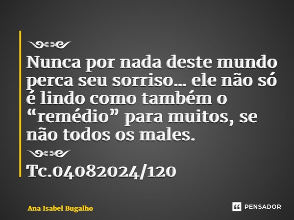 ⁠༺༻ Nunca por nada deste mundo perca seu sorriso… ele não só é lindo como também o “remédio” para muitos, se não todos os males. ༺༻ Tc.04082024/120... Frase de Ana Isabel Bugalho.