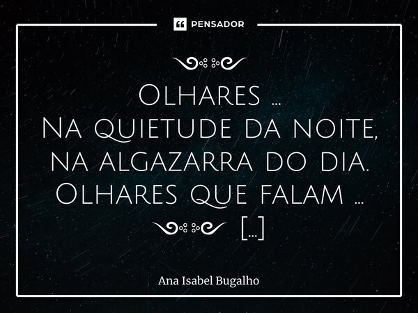 ⁠༺༻ Olhares ... Na quietude da noite, na algazarra do dia. Olhares que falam ... ༺༻ Tc_01032024/37... Frase de Ana Isabel Bugalho.