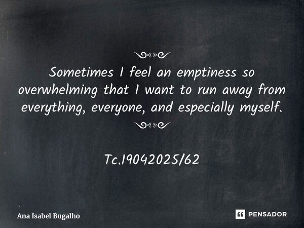 ⁠༺༻ Sometimes I feel an emptiness so overwhelming that I want to run away from everything, everyone, and especially myself. ༺༻ Tc.19042025/62... Frase de Ana Isabel Bugalho.