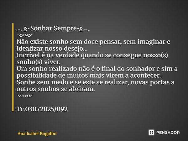 𓂃༅•Sonhar Sempre•༅𓂃 ༺༻ Não existe sonho sem doce pensar, sem imaginar e idealizar nosso desejo… Incrível é na verdade quando se consegue nosso(s) sonho(s) viver... Frase de Ana Isabel Bugalho.