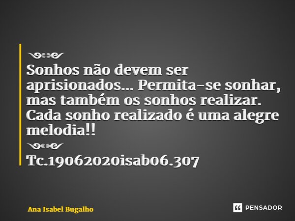 ⁠⁠༺༻ Sonhos não devem ser aprisionados... Permita-se sonhar, mas também os sonhos realizar. Cada sonho realizado é uma alegre melodia!! ༺༻ Tc.19062020isab06.307... Frase de Ana Isabel Bugalho.