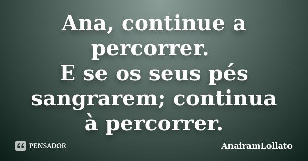 Ana, continue a percorrer. E se os seus pés sangrarem; continua à percorrer.... Frase de AnairamLollato.