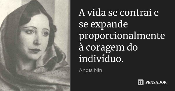 A vida se contrai e se expande proporcionalmente à coragem do indivíduo.... Frase de Anaïs Nin.