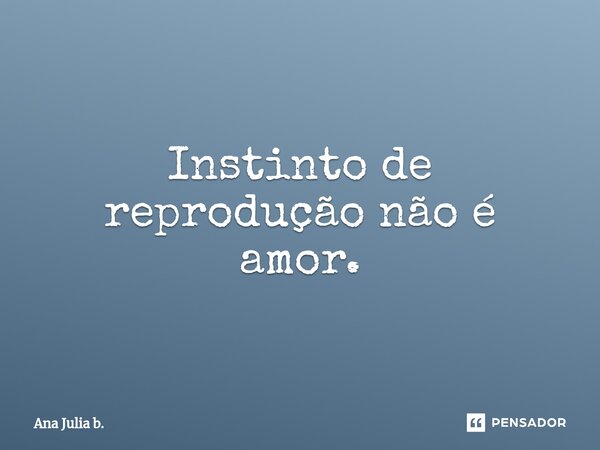 ⁠Instinto de reprodução não é amor.... Frase de Ana julia b..