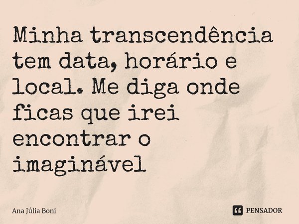 ⁠Minha transcendência tem data, horário e local. Me diga onde ficas que irei encontrar o imaginável... Frase de Ana Júlia boni.