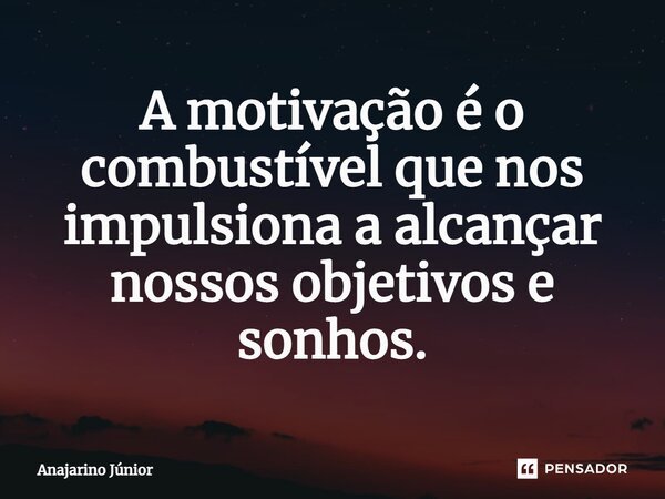 ⁠A motivação é o combustível que nos impulsiona a alcançar nossos objetivos e sonhos.... Frase de Anajarino Júnior.
