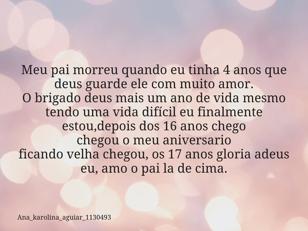 ⁠ Meu pai morreu quando eu tinha 4 anos que deus guarde ele com muito amor. O brigado deus mais um ano de vida mesmo tendo uma vida difícil eu finalmente estou,... Frase de Ana_karolina_aguiar_1130493.