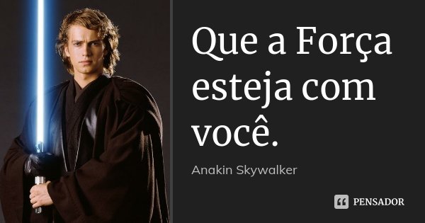 Que a Força esteja com você.... Frase de Anakin Skywalker.