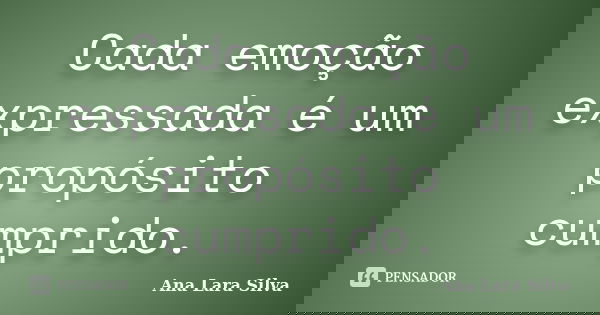 Cada emoção expressada é um propósito cumprido.... Frase de Ana Lara Silva.