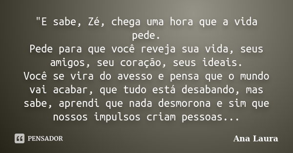 "E sabe, Zé, chega uma hora que a vida pede. Pede para que você reveja sua vida, seus amigos, seu coração, seus ideais. Você se vira do avesso e pensa que ... Frase de Ana Laura.