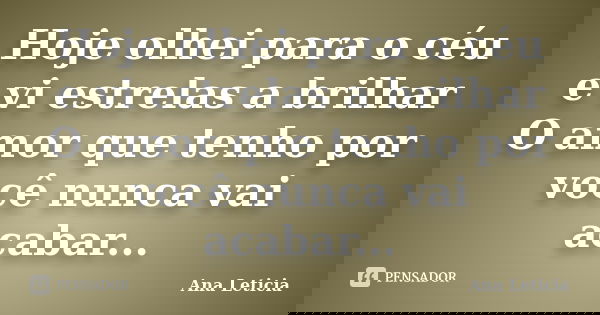 Hoje olhei para o céu e vi estrelas a brilhar O amor que tenho por você nunca vai acabar...... Frase de Ana Leticia.