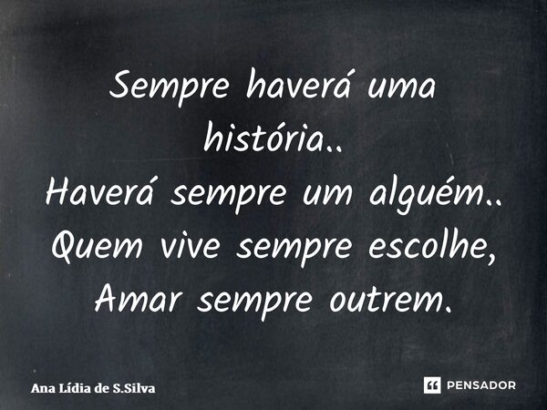 ⁠Sempre haverá uma história.. Haverá sempre um alguém.. Quem vive sempre escolhe, Amar sempre outrem.... Frase de Ana Lídia de S.Silva.