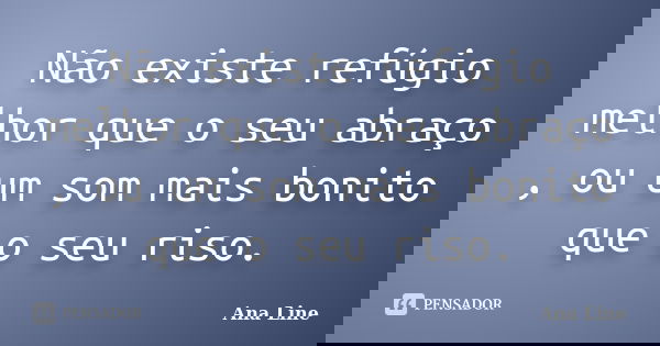 Não existe refúgio melhor que o seu abraço , ou um som mais bonito que o seu riso.... Frase de Ana Line.