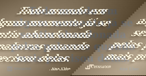 Todo mundo em algum momento já se sentiu abandonada pelas palavras quando mais precisou delas.... Frase de Ana Line.