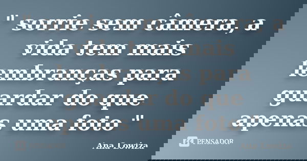 " sorrie sem câmera, a vida tem mais lembranças para guardar do que apenas uma foto "... Frase de Ana Lowiza.