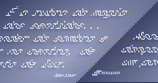 É o rubro da magia dos sentidos... Ascender da sombra e dançar no centro, de um ponto de luz.... Frase de Ana Luar.