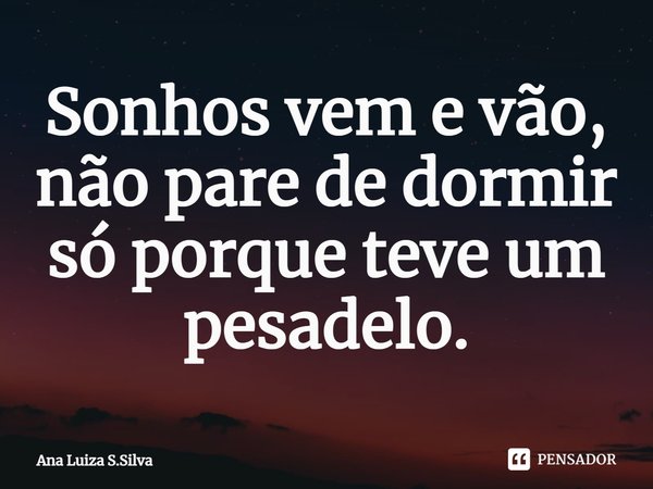 ⁠Sonhos vem e vão, não pare de dormir só porque teve um pesadelo.... Frase de Ana Luiza S.Silva.