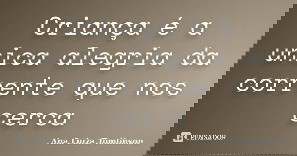 Criança é a unica alegria da corrente que nos cerca... Frase de Ana Luiza Tomlinson.