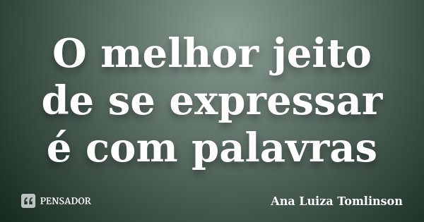 O melhor jeito de se expressar é com palavras... Frase de Ana Luiza Tomlinson.