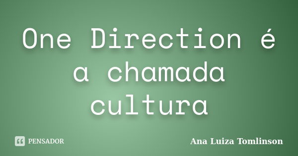 One Direction é a chamada cultura... Frase de Ana Luiza Tomlinson.