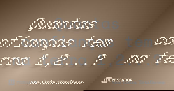 Quantas confianças tem na terra 1,2...?... Frase de Ana Luiza Tomlinson.