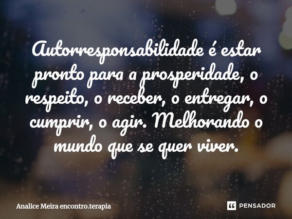 ⁠Autorresponsabilidade é estar pronto para a prosperidade, o respeito, o receber, o entregar, o cumprir, o agir. Melhorando o mundo que se quer viver.... Frase de Analice Meira encontro.terapia.