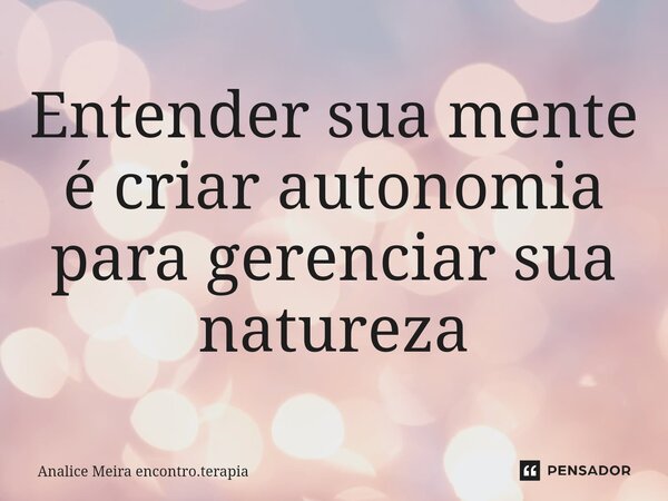 ⁠Entender sua mente é criar autonomia para gerenciar sua natureza... Frase de Analice Meira encontro.terapia.