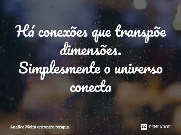 ⁠Há conexões que transpõe dimensões. Simplesmente o universo conecta... Frase de Analice Meira encontro.terapia.