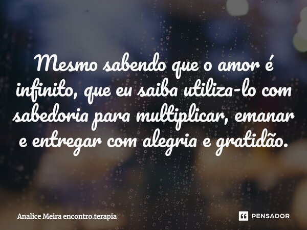 Mesmo sabendo que o amor é infinito, que eu saiba utiliza-lo com sabedoria para multiplicar, emanar e entregar com alegria e gratidão.⁠... Frase de Analice Meira encontro.terapia.