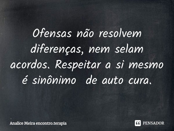 Ofensas não resolvem diferenças, nem selam acordos. Respeitar a si mesmo⁠ é sinônimo de auto cura.... Frase de Analice Meira encontro.terapia.