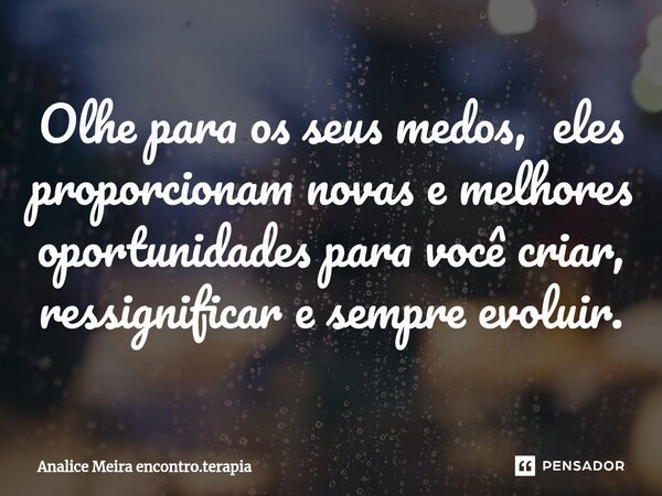 ⁠Olhe para os seus medos, eles proporcionam novas e melhores oportunidades para você criar, ressignificar e sempre evoluir.... Frase de Analice Meira encontro.terapia.
