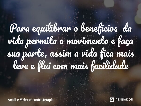 ⁠Para equilibrar o beneficios da vida permita o movimento e faça sua parte, assim a vida fica mais leve e flui com mais facilidade... Frase de Analice Meira encontro.terapia.