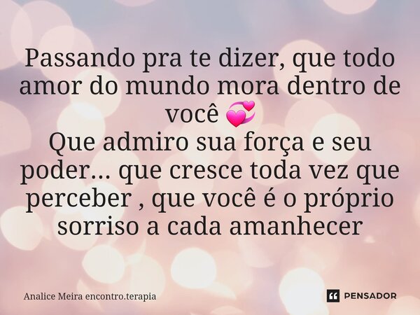 ⁠Passando pra te dizer, que todo amor do mundo mora dentro de você 💞 Que admiro sua força e seu poder... que cresce toda vez que perceber , que você é o próprio... Frase de Analice Meira encontro.terapia.
