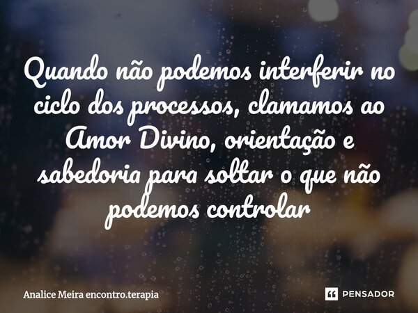 ⁠Quando não podemos interferir no ciclo dos processos, clamamos ao Amor Divino, orientação e sabedoria para soltar o que não podemos controlar... Frase de Analice Meira encontro.terapia.