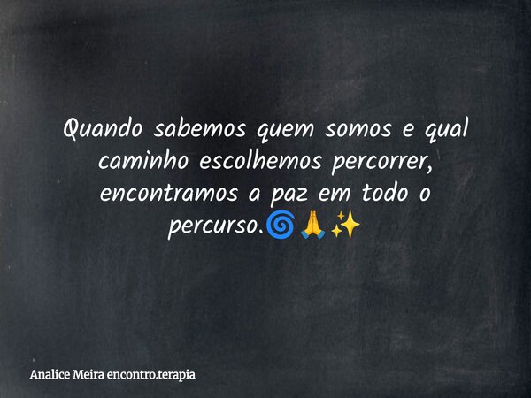 Quando sabemos quem somos e qual caminho escolhemos percorrer, encontramos a paz em todo o percurso.🌀🙏✨... Frase de Analice Meira encontro.terapia.