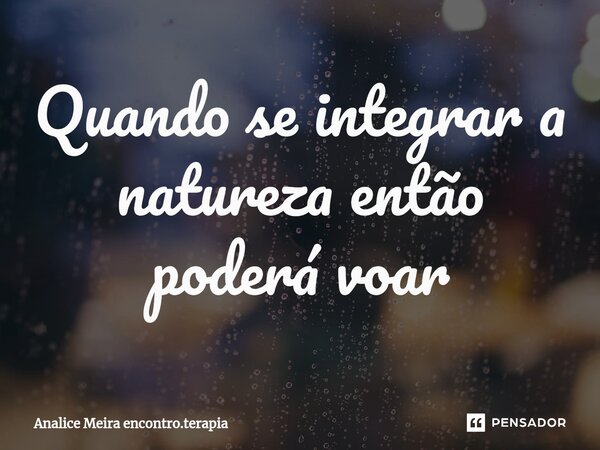 ⁠Quando se integrar a natureza então poderá voar... Frase de Analice Meira encontro.terapia.