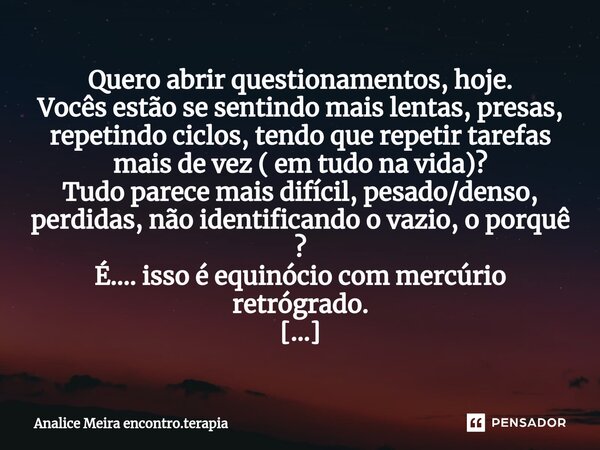 Quero abrir questionamentos, hoje. Vocês estão se sentindo mais lentas, presas, repetindo ciclos, tendo que repetir tarefas mais de vez ( em tudo na vida)? Tudo... Frase de Analice Meira encontro.terapia.