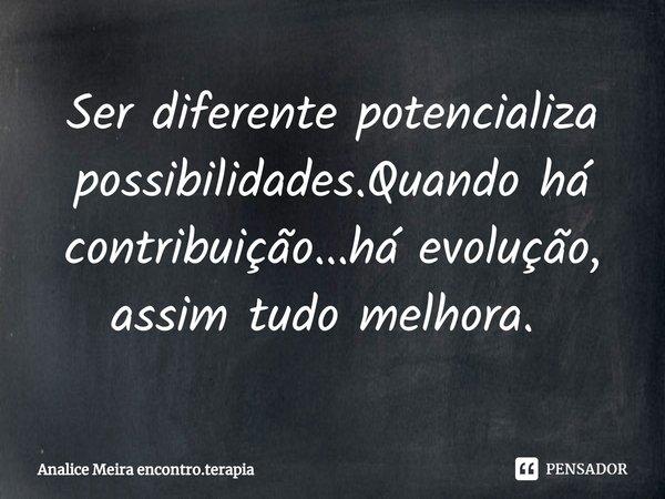 Ser diferente potencializa possibilidades.Quando há contribuição...há evolução, assim tudo melhora. ⁠... Frase de Analice Meira encontro.terapia.