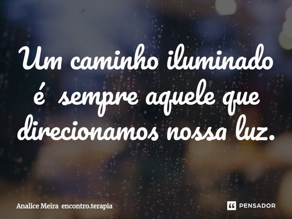 ⁠Um caminho iluminado é sempre aquele que direcionamos nossa luz.... Frase de Analice Meira encontro.terapia.