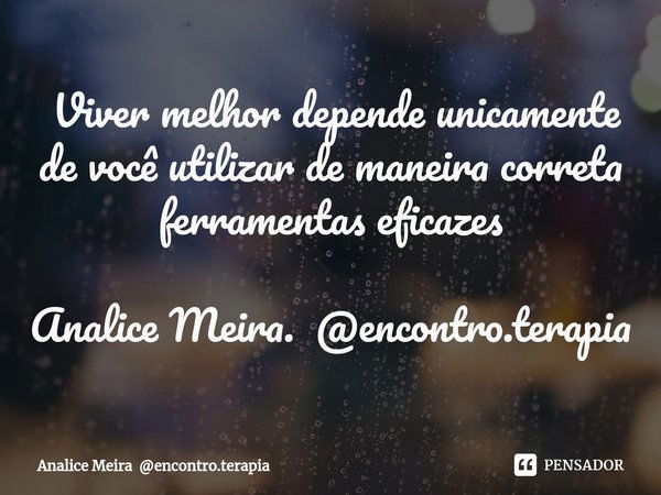 ⁠ Viver melhor depende unicamente de você utilizar de maneira correta ferramentas eficazes Analice Meira. @encontro.terapia... Frase de Analice Meira encontro.terapia.