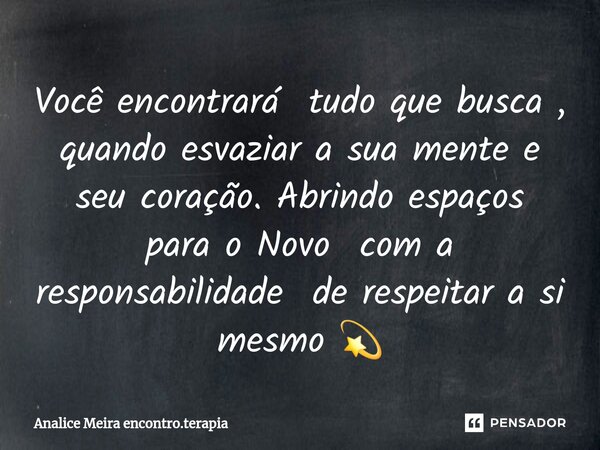 ⁠Você encontrará tudo que busca , quando esvaziar a sua mente e seu coração. Abrindo espaços para o Novo com a responsabilidade de respeitar a si mesmo 💫... Frase de Analice Meira encontro.terapia.