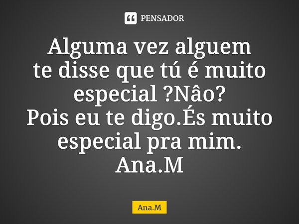 Alguma vez alguem te disse que tú é muito especial ?Nâo? Pois eu te digo.És muito especial pra mim. Ana.M⁠... Frase de Ana.M.