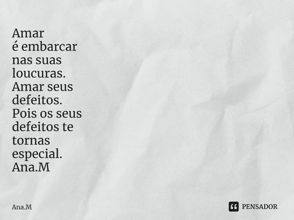 Amar é embarcar nas suas loucuras. Amar seus defeitos. Pois os seus defeitos te tornas especial. Ana.M⁠... Frase de Ana.M.