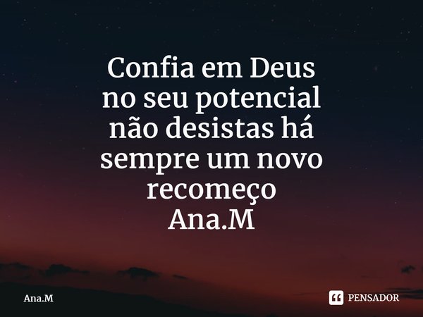 Confia em Deus no seu potencial não desistas há sempre um novo recomeço Ana.M⁠... Frase de Ana.M.