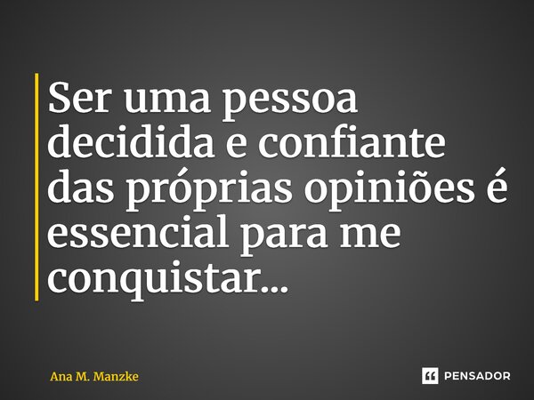 ⁠Ser uma pessoa decidida e confiante das próprias opiniões é essencial para me conquistar...... Frase de Ana M. Manzke.