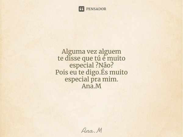 Meu beijo é igual café ,pode ser suave e forte, quente e gostoso Ana.MAlguma vez alguem te disse que tú é muito especial ?Nâo? Pois eu te digo.És muito especial... Frase de Ana.M.