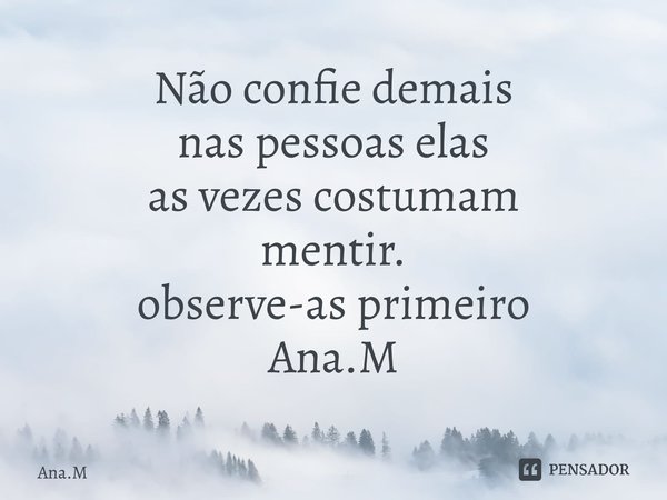 Não confie demais nas pessoas elas as vezes costumam mentir. observe-as primeiro Ana.M⁠... Frase de Ana.M.