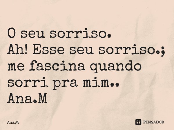 ⁠O seu sorriso. Ah! Esse seu sorriso.; me fascina quando sorri pra mim.. Ana.M... Frase de Ana.M.