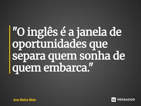 ⁠"O inglês é a janela de oportunidades que separa quem sonha de quem embarca."... Frase de Ana Maira Melo.