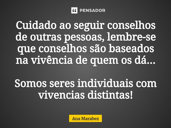 ⁠Cuidado ao seguir conselhos de outras pessoas, lembre-se que conselhos são baseados na vivência de quem os dá... Somos seres individuais com vivencias distinta... Frase de Ana Marabez.